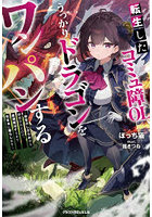 転生したコミュ障OL、うっかりドラゴンをワンパンする 前世のしがらみから解放されたので、最強魔法チートで気ままに暮らします