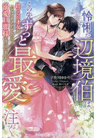 怜悧な辺境伯はこの先ずっと最愛を注ぐ 捨てられ才女がジョブチェンジしたら、溺愛旦那様が待っていました