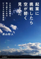 起業に挑戦したら空が碧く見えた 人生の主導権を取り戻すためのビジネスの原理原則