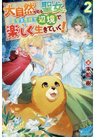 大自然を司る聖女、王宮を見捨て辺境で楽しく生きていく！ 2