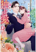 クールなパイロットはウブな新妻を溢れる独占愛で身籠らせる