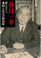 春日一幸 夢とロマン、愛国と反共の政治家