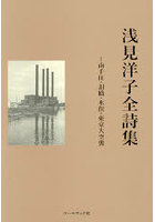 浅見洋子全詩集 南千住・泪橋・水俣・東京大空襲