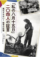 私の八月十五日二〇四人の証言 風化させない！戦争の記憶