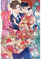 敏腕CEOはウブな婚約者を溺愛して離さない