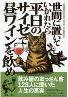 世間に置いていかれたら平日のサイゼで昼ワインを飲め 飲み屋のおっさん客128人に聞いた人生の真実