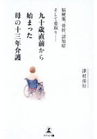 九十歳直前から始まった母の十三年介護 脳梗塞、骨折、認知症そして看取り