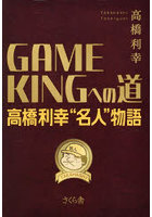 GAME KINGへの道 高橋利幸‘名人’物語