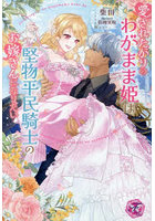 愛されたがりのわがまま姫は堅物平民騎士のお嫁さんになりたい