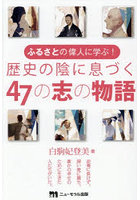ふるさとの偉人に学ぶ！歴史の陰に息づく47の志の物語