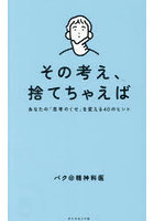 その考え、捨てちゃえば あなたの「思考のくせ」を変える40のヒント