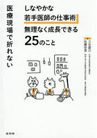 医療現場で折れないしなやかな若手医師の仕事術無理なく成長できる25のこと