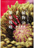 植物のすごい繁殖戦略 花のしくみはこんなに違う！