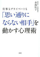 仕事もプライベートも「思い通りにならない相手」を動かす心理術