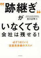 ‘跡継ぎ’がいなくても会社は残せる！ 必ずうまくいく従業員承継のススメ