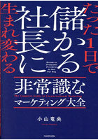 たった1日で儲かる社長に生まれ変わる非常識なマーケティング大全