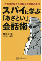 スパイに学ぶ「あざとい」会話術 ビジネスに役立つ諜報員の言葉の魔法