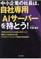 中小企業の社長は、自社専用「AIサーバー」を持とう！ 「意思決定を支える仕組み」を手にして爆速で大企業を出し抜くデジタルマーケティング経営の具体戦略