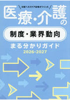 日経ヘルスケア記者がつくった医療・介護の制度・業界動向まる分かりガイド 2026-2027