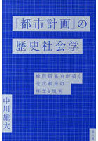 「都市計画」の歴史社会学 戦間期東京が描く近代都市の理想と現実