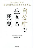 自分軸で生きる勇気 アドラーに学ぶ賢く本音で生きるための思考法