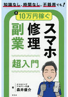 月10万円稼ぐスマホ修理副業超入門 知識なし、時間なし、不器用でも！