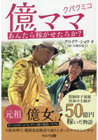 億ママクバクミコあんたら稼がせたろか？ 貧困母子家庭出身の主婦が50億円稼いだ物語