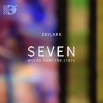 スカイラーク・ヴォーカル・アンサンブル/Seven Words from the Cross 十字架上の七つの言葉（Blu-ray Audio付）