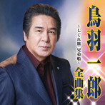 鳥羽一郎/鳥羽一郎 全曲集〜しぐれ旅・兄弟船〜