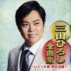三山ひろし/三山ひろし全曲集〜いごっそ魂・男の流儀〜