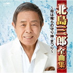 北島三郎/北島三郎全曲集 〜母は俺らの守り神・まつり〜