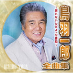 鳥羽一郎/鳥羽一郎全曲集〜戻れないんだよ・兄弟船〜
