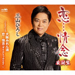 三山ひろし/恋…情念/大阪みれん酒/恋…情念（ダイナミックver.）【感謝盤】