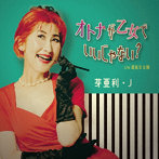 芽亜利・J/オトナが乙女でいいじゃない？
