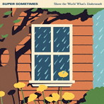 SUPER SOMETIMES/Show The World What’s Underneath