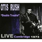 オーティス・ラッシュ/ダブル・トラブル- ライブ・ケンブリッジ 1973