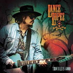 LANCE LOPEZ/TROUBLE IS GOOD