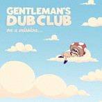 GENTLEMAN’S DUB CLUB/ON A MISSION