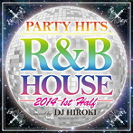 DJ HIROKI/PARTY HITS R＆B HOUSE 2014 1st Half Mixed by DJ HIROKI