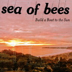 SEA OF BEES/BUILD A BOAT TO THE SUN