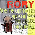 RORY/We’re Up To No Good. We’re Up To No Good