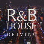 R＆B HOUSE DRIVING-ドライブを彩る大人の美メロ集-