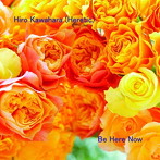 Hiro Kawahara/Be Here Now（今、ここに…）