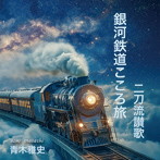 青木雅史/銀河鉄道こころ旅/二刀流讃歌