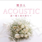 雅音人/雅音人ACOUSTIC 道〜愛と命の彩り〜