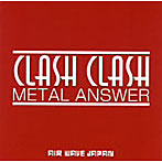 METAL ANSWER/CLASH CLASH