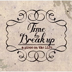 TIME TO BREAK UP/A PIECE ON THE LIFE
