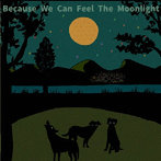 ビコーズ・ウィ・キャン・フィール・ザ・ムーンライト/Because We Can Feel The Moonlight