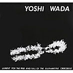 Yoshi Wada/LAMENT FOR THE RISE AND FALL OF THE ELEPHANTINE CROCODILE（紙ジャケット仕様）