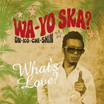 What’s Love？/WA-YO SKA？ 〜ON-KO-CHI-SHIN〜